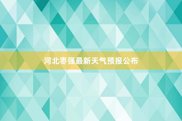 河北枣强最新天气预报公布